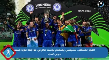 الفوز المنتظر.. تشيلسي يصطدم بوست هام في مواجهة قوية ضمن ديربي لندن